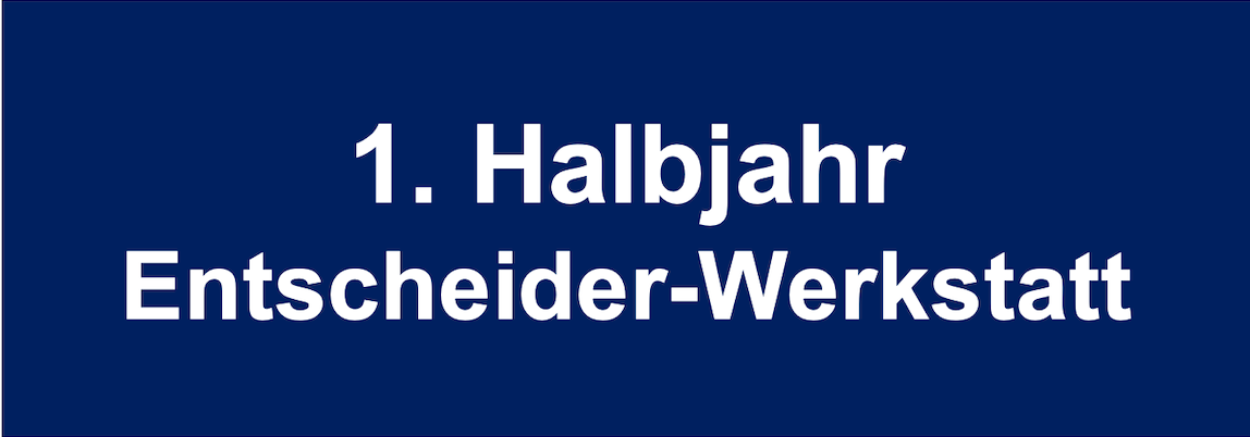 1. Halbjahr Entscheider-Werkstatt